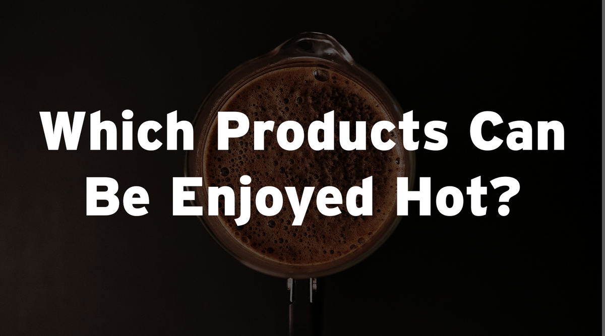 Which Products Can Be Enjoyed Hot?