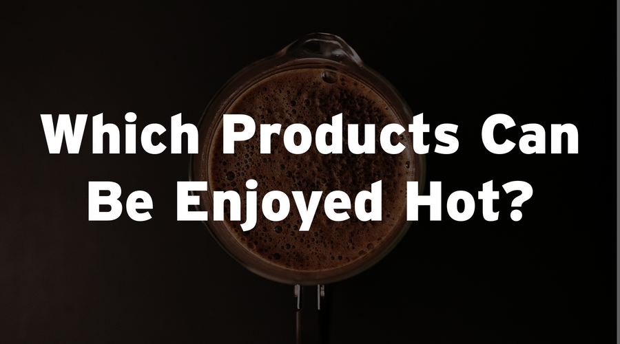 Which Products Can Be Enjoyed Hot?