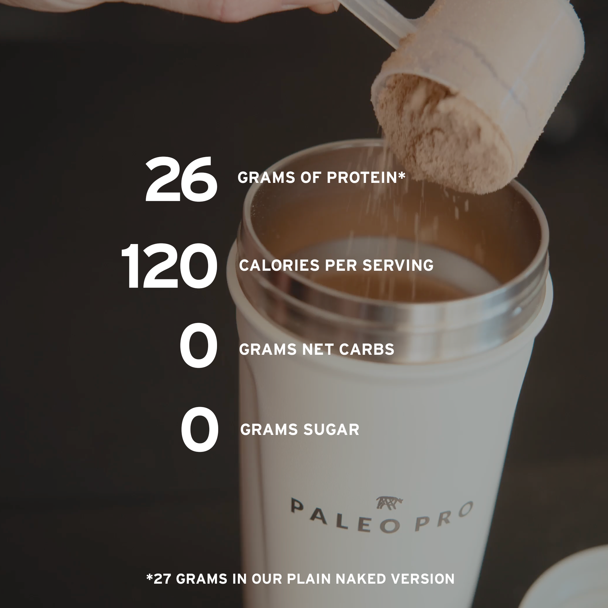 26 grams of protein*, 120 calories per serving, 0 grams net carbs, 0 grams sugar. *27 grams of protein in our plain naked version